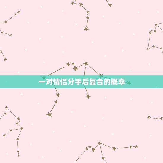 一对情侣分手后复合的概率，情侣分手后复合的概率 前任值得你去重新追求吗