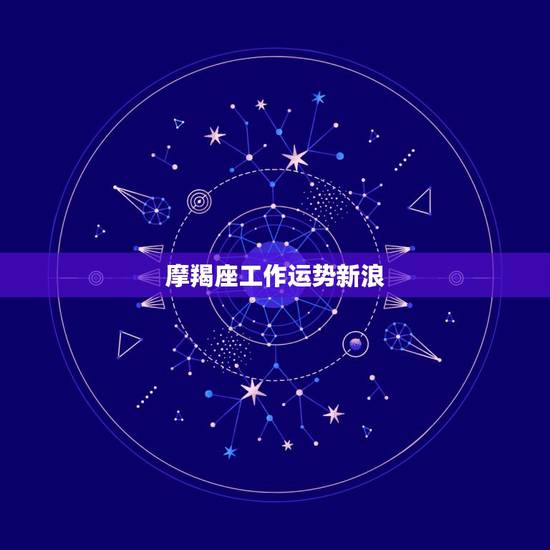摩羯座工作运势新浪,摩羯座的运势怎么样? 摩羯座工作运势新浪,摩羯座的运势怎么样?