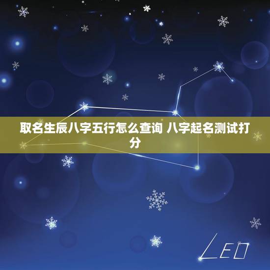 取名生辰八字五行怎么查询 八字起名测试打分 取名生辰八字五行怎么查询 八字起名测试打分