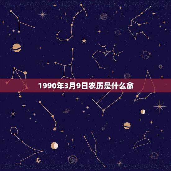 1990年3月9日农历是什么命，1990年3月9日晚上19时生辰八字
