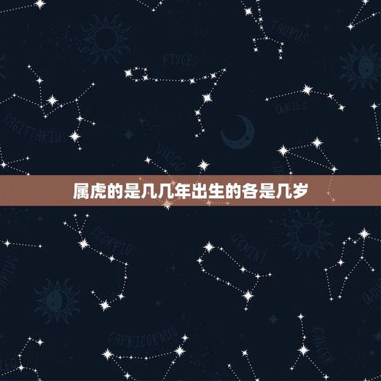 属虎的是几几年出生的各是几岁，属虎是多少年生的？