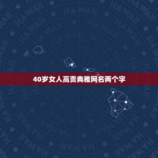 40岁女人高贵典雅网名两个字,40岁女人高贵典雅网名关于娟的微信名? 40岁女人高贵典雅网名两个字,40岁女人高贵典雅网名关于娟的微信名?