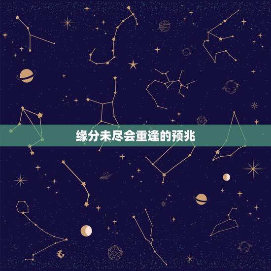 缘分未尽会重逢的预兆,缘分未尽的暗示是什么? 缘分未尽会重逢的预兆,缘分未尽的暗示是什么?