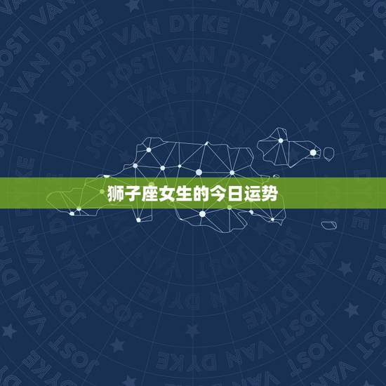 狮子座女生的今日运势，狮子座女今天运势怎么样