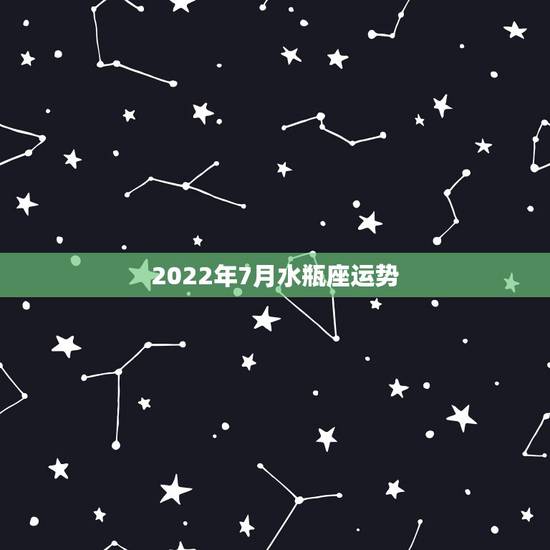 2022年7月水瓶座运势，2021年水瓶座全年运势
