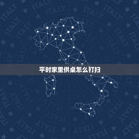 平时家里供桌怎么打扫，怎么打扫财神爷供桌的卫生