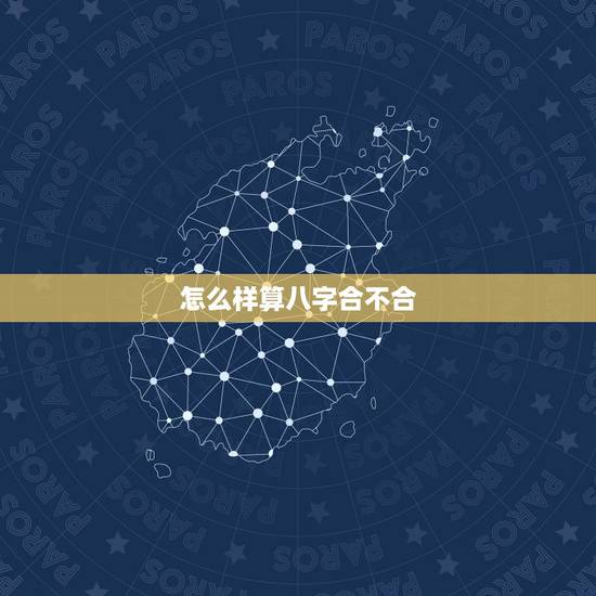 怎么样算八字合不合，如何算八字合不合
