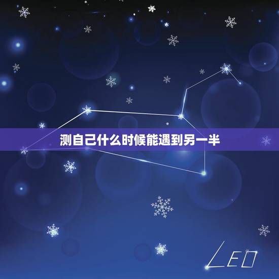 测自己什么时候能遇到另一半,测何时遇到自己的另一半? 测自己什么时候能遇到另一半,测何时遇到自己的另一半?
