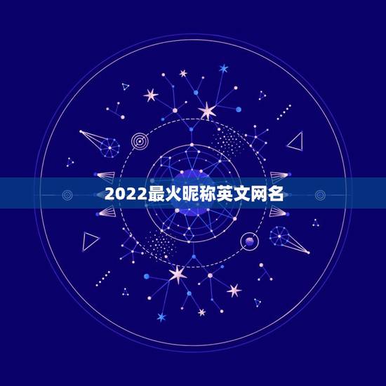 2022最火昵称英文网名,2022年更流行的网名 2022最火昵称英文网名,2022年更流行的网名