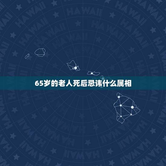 65岁的老人死后忌讳什么属相，今天去世的人入棺时，忌什么属相