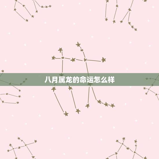 八月属龙的命运怎么样，农历八月出生的龙命运如何