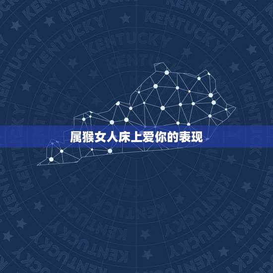 属猴女人床上爱你的表现,属猴女人对待性的态度 属猴女人床上爱你的表现,属猴女人对待性的态度