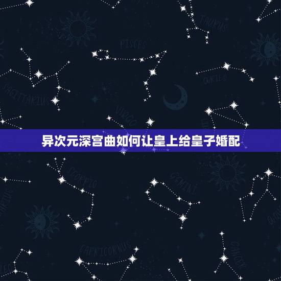 异次元深宫曲如何让皇上给皇子婚配,深宫曲怎么杀皇子 异次元深宫曲如何让皇上给皇子婚配,深宫曲怎么杀皇子