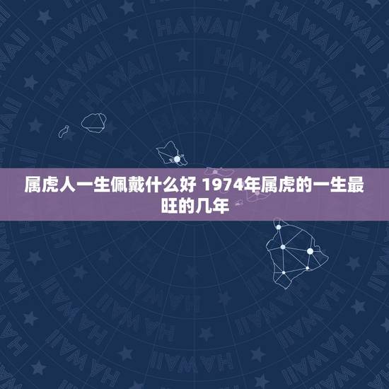 属虎人一生佩戴什么好 1974年属虎的一生最旺的几年