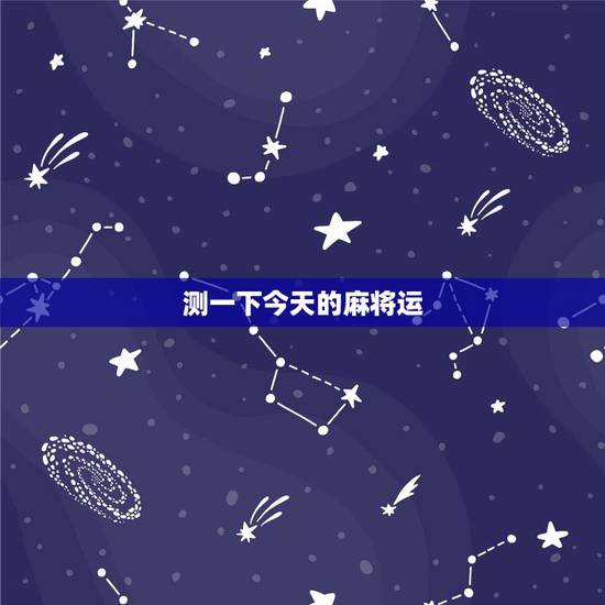测一下今天的麻将运,测今天打麻将运气如何 测一下今天的麻将运,测今天打麻将运气如何