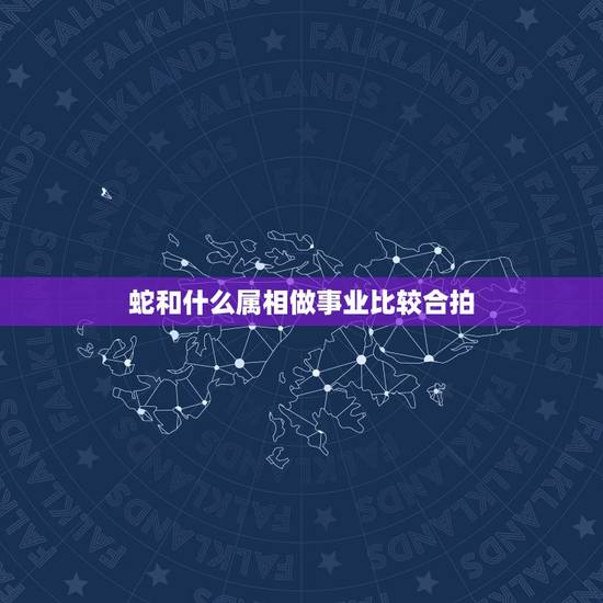 蛇和什么属相做事业比较合拍,属蛇的和什么属相好? 蛇和什么属相做事业比较合拍,属蛇的和什么属相好?