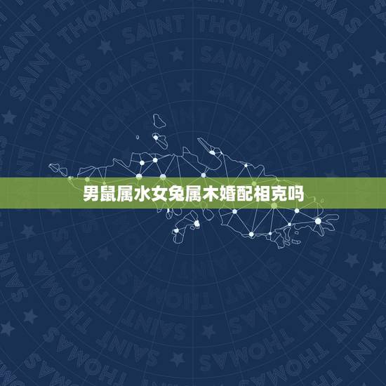 男鼠属水女兔属木婚配相克吗,生肖男鼠金女属兔真的相冲吗? 男鼠属水女兔属木婚配相克吗,生肖男鼠金女属兔真的相冲吗?