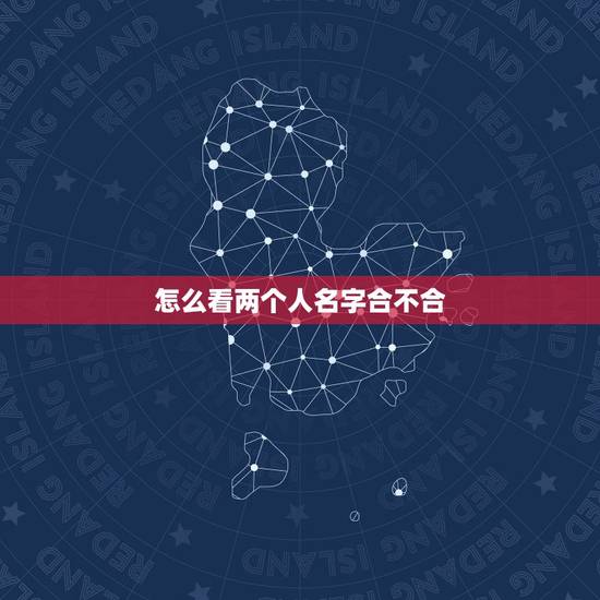 怎么看两个人名字合不合,名字怎么看婚姻合不合 怎么看两个人名字合不合,名字怎么看婚姻合不合