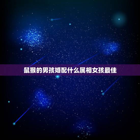 鼠猴的男孩婚配什么属相女孩最佳,属猴的男人和什么属相的女人最般配? 鼠猴的男孩婚配什么属相女孩最佳,属猴的男人和什么属相的女人最般配?