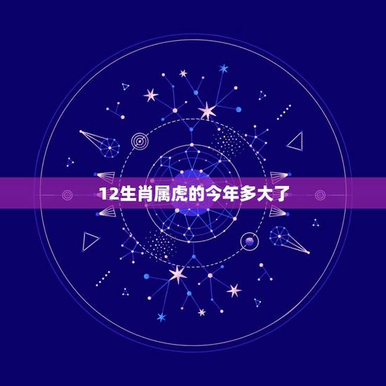 12生肖属虎的今年多大了 属虎的和什么属相最配