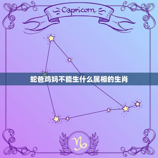 蛇爸鸡妈不能生什么属相的生肖，属鸡的妈妈和属蛇的爸爸生什么属相的宝宝好