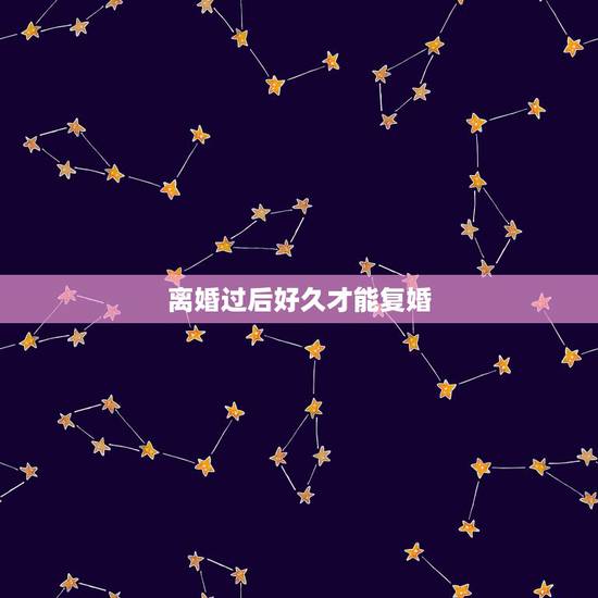离婚过后好久才能复婚,离婚过后多久能复婚 离婚过后好久才能复婚,离婚过后多久能复婚