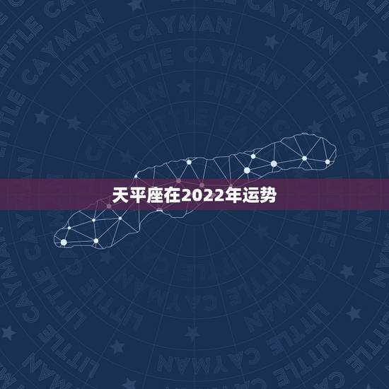 天平座在2022年运势,天平座今年的运势2021 天平座在2022年运势,天平座今年的运势2021