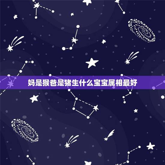妈是猴爸是猪生什么宝宝属相最好,狗年出生的妈和猴年出生的爸的孩子哪些生 妈是猴爸是猪生什么宝宝属相最好,狗年出生的妈和猴年出生的爸的孩子哪些生