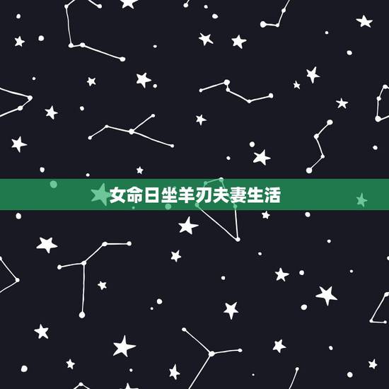 女命日坐羊刃夫妻生活,命带羊刃桃花的女人 女命日坐羊刃夫妻生活,命带羊刃桃花的女人