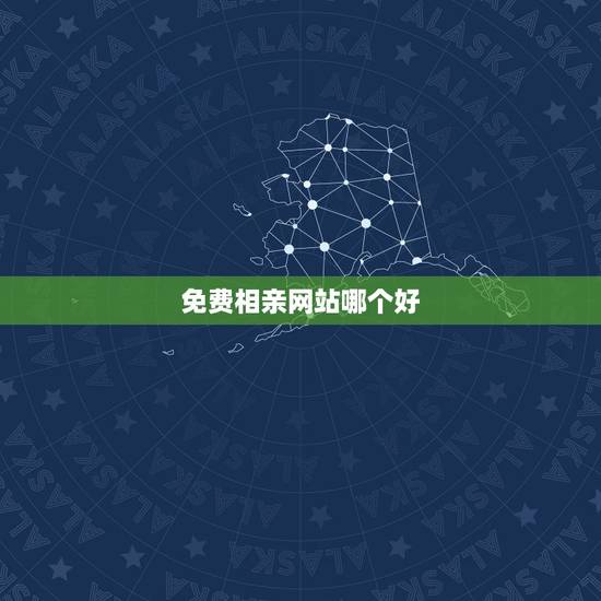 免费相亲网站哪个好，目前免费相亲网站哪个好