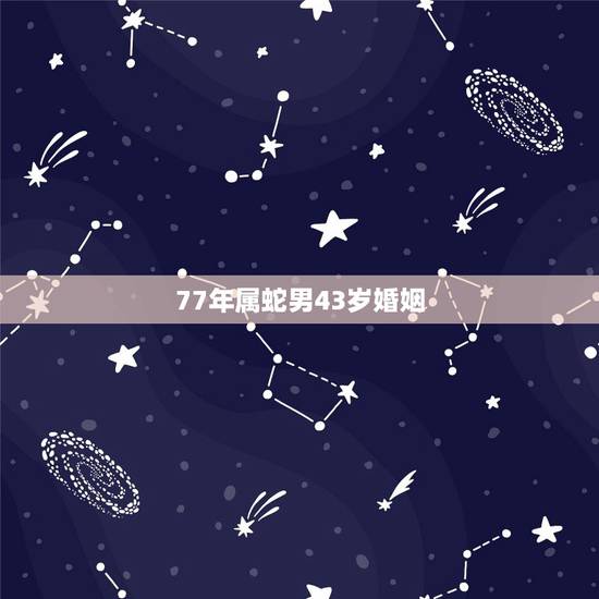 77年属蛇男43岁婚姻,77年属蛇女2022 年运势 77年属蛇男43岁婚姻,77年属蛇女2022 年运势