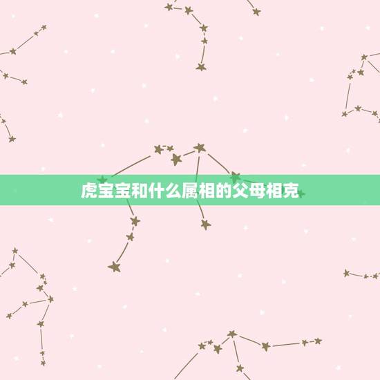 虎宝宝和什么属相的父母相克，属虎的父母和属蛇的小孩会相冲吗？