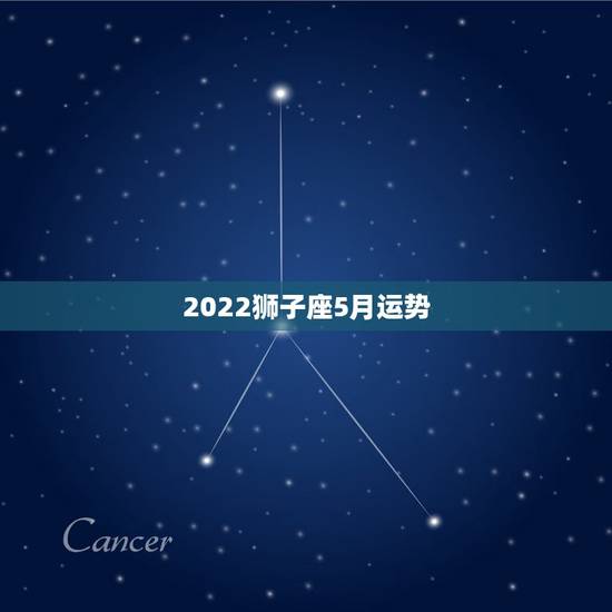 2022狮子座5月运势,五月份狮子座的运气如何? 2022狮子座5月运势,五月份狮子座的运气如何?