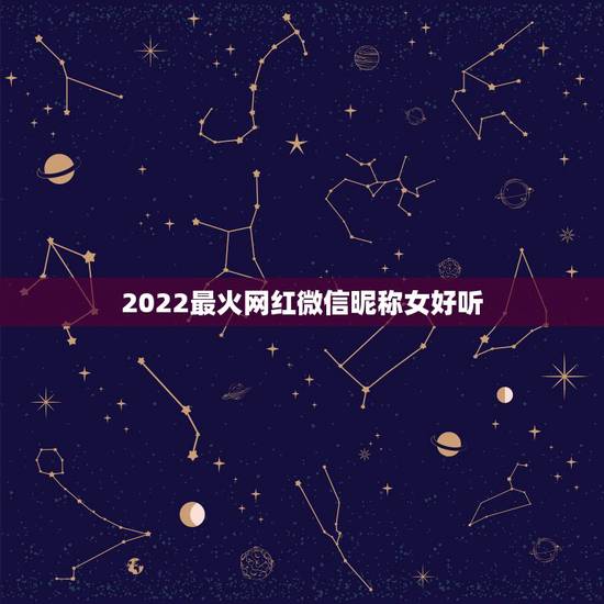 2022最火网红微信昵称女好听 微信昵称女生简短好听