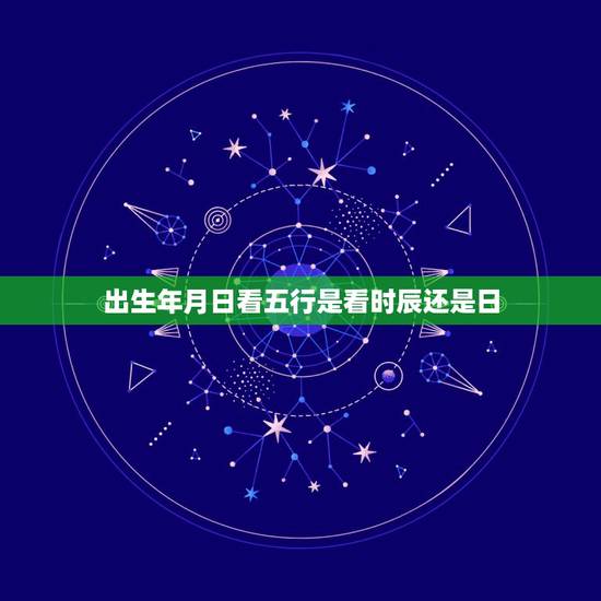 出生年月日看五行是看时辰还是日，出生年月日时辰怎么算五行