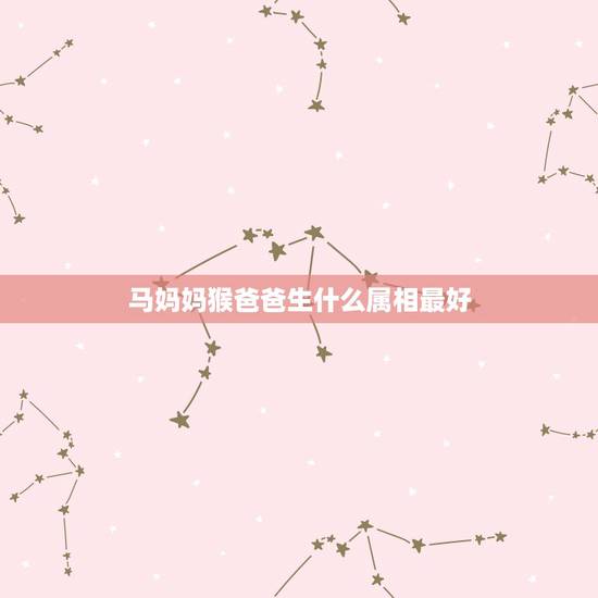 马妈妈猴爸爸生什么属相最好，马爸爸和猴妈妈生什么生肖的孩子好