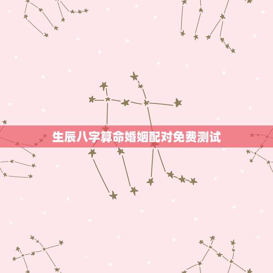 生辰八字算命婚姻配对免费测试，婚姻配对生辰八字算命