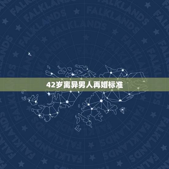 42岁离异男人再婚标准,离异男人再婚要注意什么? 42岁离异男人再婚标准,离异男人再婚要注意什么?