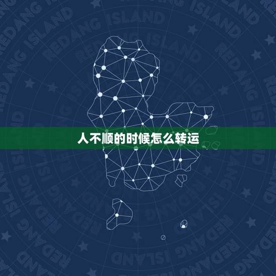 人不顺的时候怎么转运,本人今年本命年,财运不顺怎么转运? 人不顺的时候怎么转运,本人今年本命年,财运不顺怎么转运?