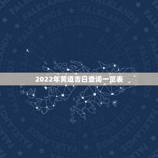 2022年黄道吉日查询一览表,2022年7月份结婚黄道吉日 2022年黄道吉日查询一览表,2022年7月份结婚黄道吉日