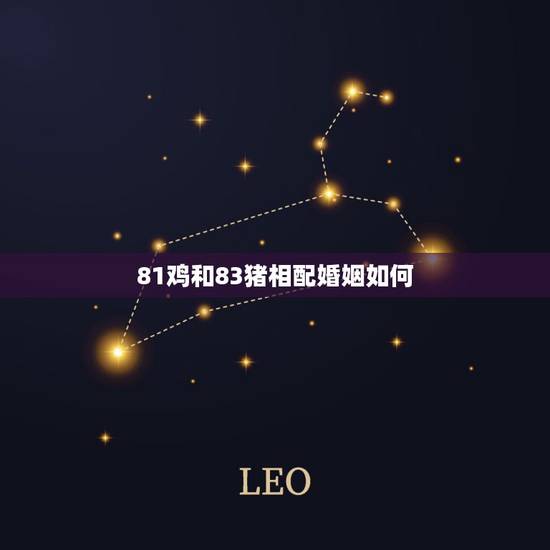 81鸡和83猪相配婚姻如何,81年鸡人一生三次婚姻 81鸡和83猪相配婚姻如何,81年鸡人一生三次婚姻