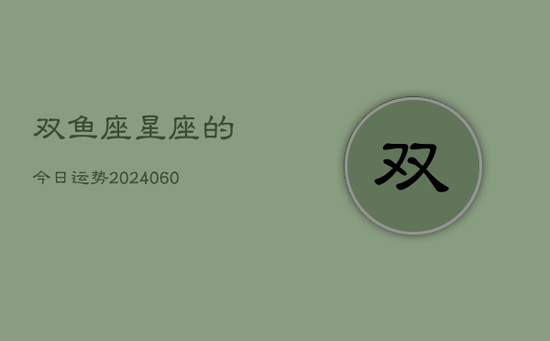 双鱼座星座的今日运势(20240605) 双鱼座星座的今日运势(20240605)