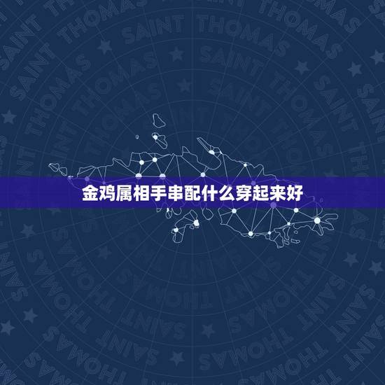 金鸡属相手串配什么穿起来好,81年属鸡的适合佩戴什么首饰? 金鸡属相手串配什么穿起来好,81年属鸡的适合佩戴什么首饰?