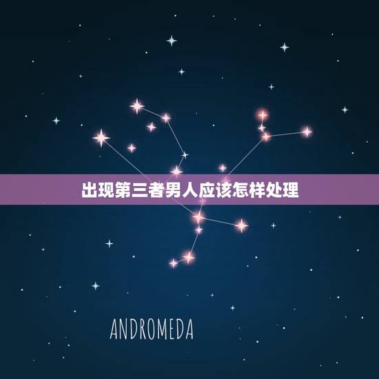 出现第三者男人应该怎样处理，感情中当出现第三者时，身为女生如何解决？