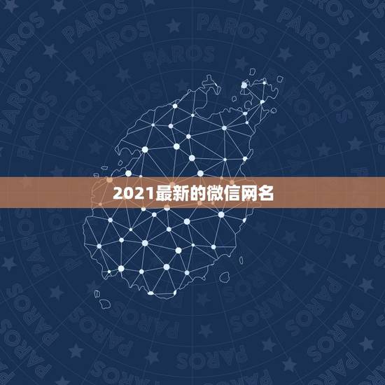 2021最新的微信网名，2021微信网名有哪些？
