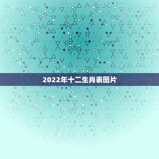 2022年十二生肖表图片,十二生肖年龄表 2022年十二生肖表图片,十二生肖年龄表