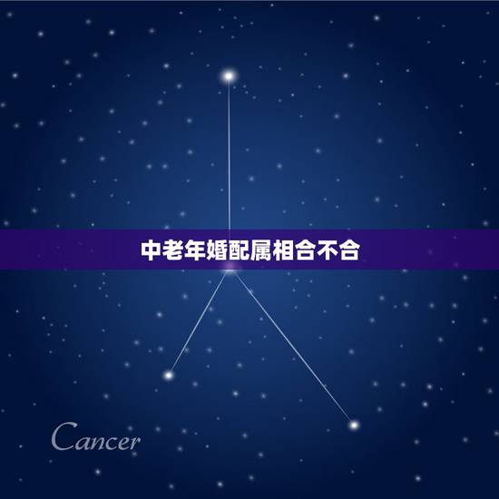 中老年婚配属相合不合,属相婚配不合如何破解 中老年婚配属相合不合,属相婚配不合如何破解