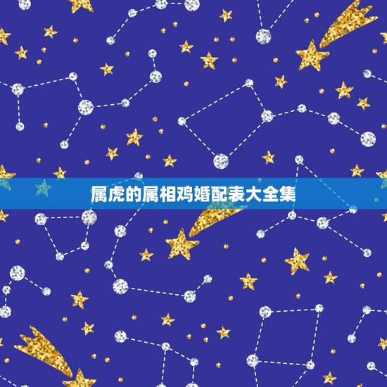 属虎的属相鸡婚配表大全集,属虎的属相婚配表,属虎的和什么属相最配,属虎 属虎的属相鸡婚配表大全集,属虎的属相婚配表,属虎的和什么属相最配,属虎