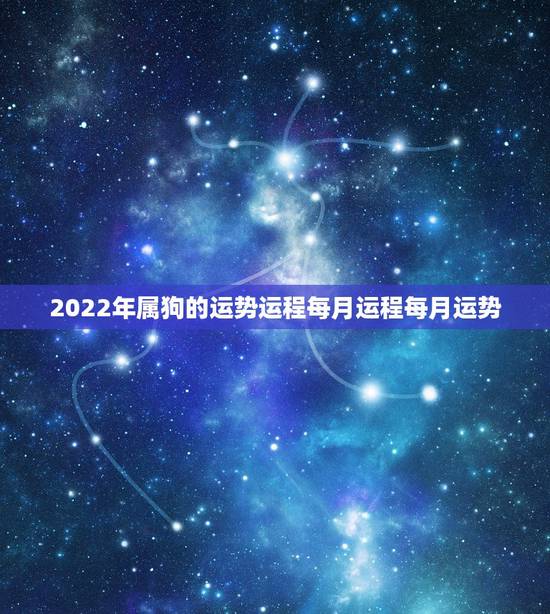 2022年属狗的运势运程每月运程每月运势，属狗人2021年每月运势及运