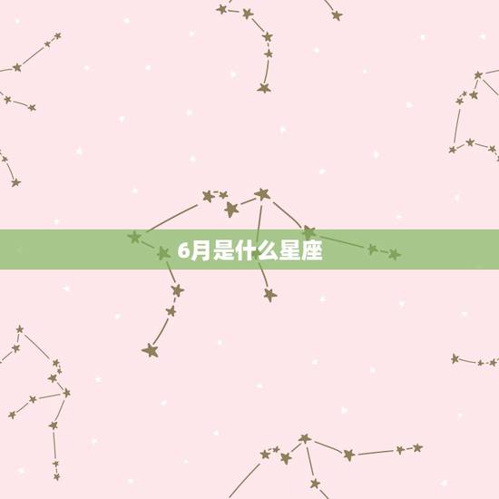 6月是什么星座,十二星座中6月是什么星座? 6月是什么星座,十二星座中6月是什么星座?
